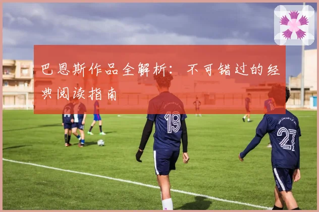 巴恩斯作品全解析：不可错过的经典阅读指南