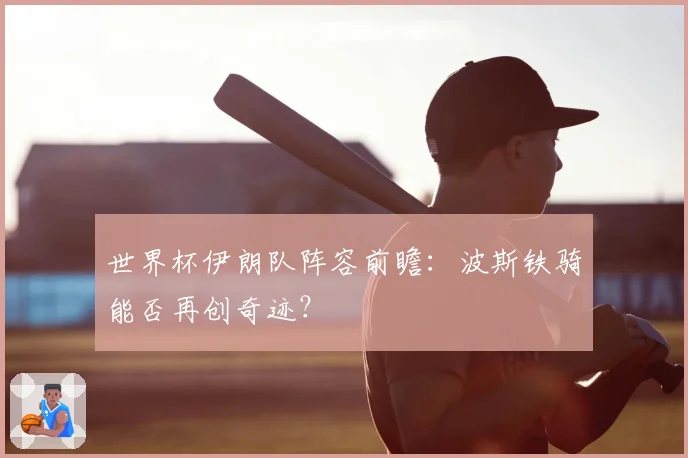 世界杯伊朗队阵容前瞻：波斯铁骑能否再创奇迹？