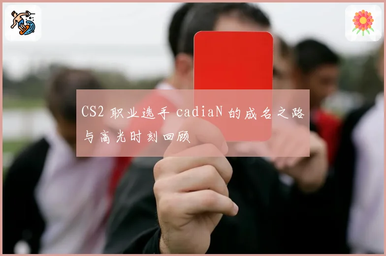 CS2 职业选手 cadiaN 的成名之路与高光时刻回顾