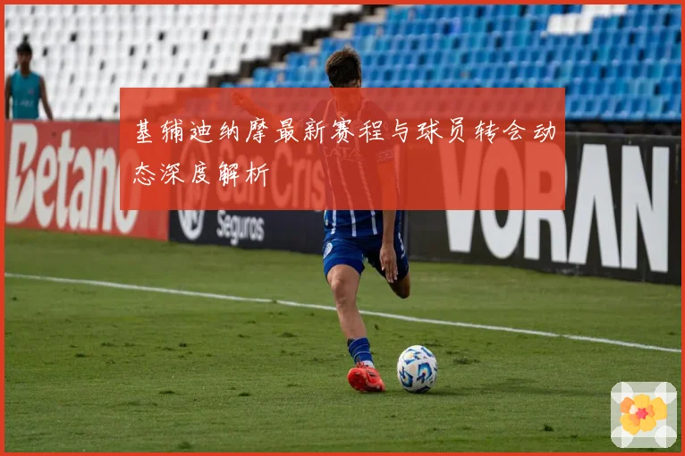 基辅迪纳摩最新赛程与球员转会动态深度解析