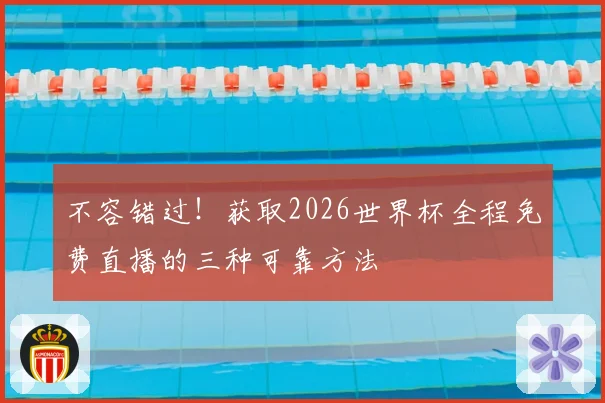 不容错过！获取2026世界杯全程免费直播的三种可靠方法