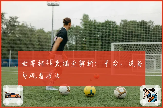 世界杯4K直播全解析：平台、设备与观看方法