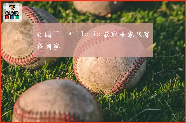 订阅 The Athletic 获取专家级赛事洞察