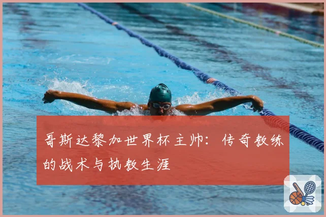 哥斯达黎加世界杯主帅：传奇教练的战术与执教生涯