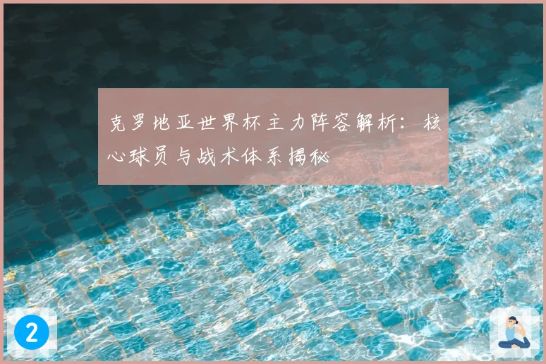 克罗地亚世界杯主力阵容解析：核心球员与战术体系揭秘