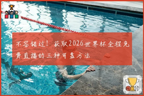 不容错过！获取2026世界杯全程免费直播的三种可靠方法